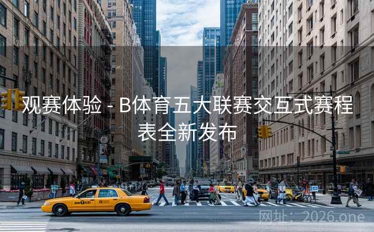 详细阅读:观赛体验 - B体育五大联赛交互式赛程表全新发布 观赛体验 - B体育五大联赛交互式赛程表全新发布