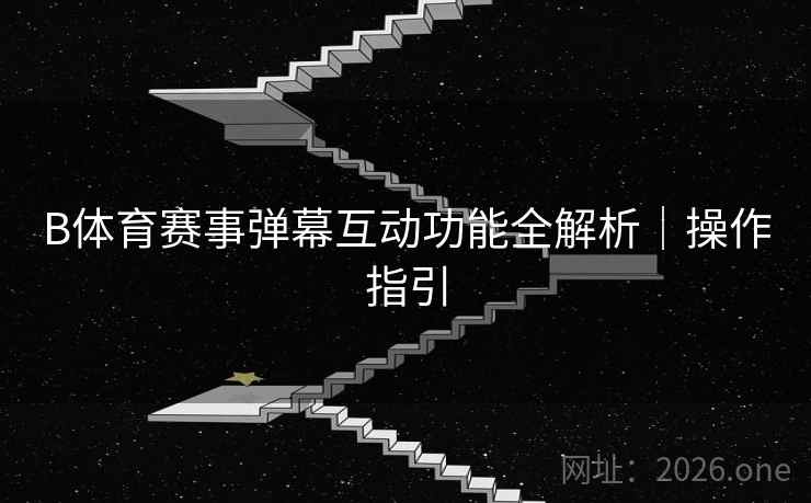 详细阅读:B体育赛事弹幕互动功能全解析|操作指引 B体育赛事弹幕互动功能全解析|操作指引