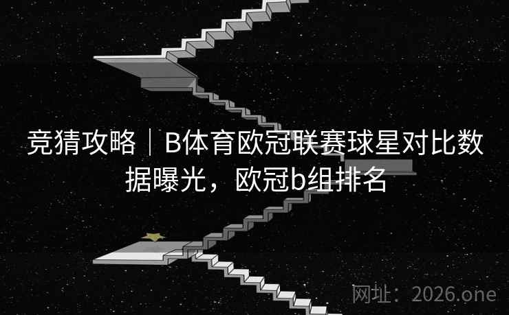 详细阅读:竞猜攻略|B体育欧冠联赛球星对比数据曝光,欧冠b组排名 竞猜攻略|B体育欧冠联赛球星对比数据曝光,欧冠b组排名