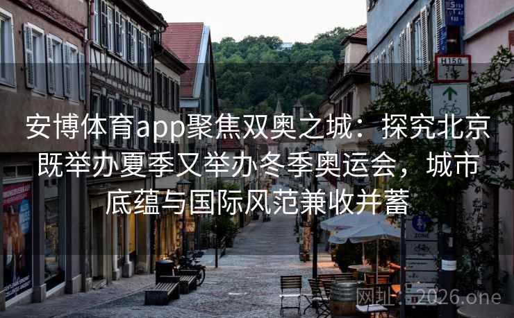 详细阅读:安博体育app聚焦双奥之城:探究北京既举办夏季又举办冬季奥运会,城市底蕴与国际风范兼收并蓄 安博体育app聚焦双奥之城:探究北京既举办夏季又举办冬季奥运会,城市底蕴与国际风范兼收并蓄