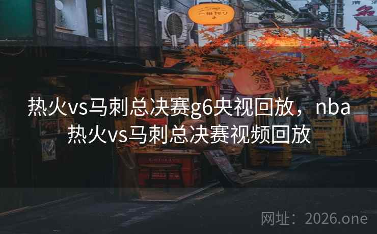 热火vs马刺总决赛g6央视回放,nba热火vs马刺总决赛视频回放