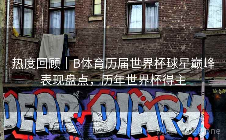 热度回顾|B体育历届世界杯球星巅峰表现盘点,历年世界杯得主