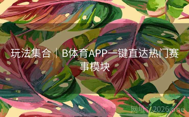 详细阅读:玩法集合|B体育APP一键直达热门赛事模块 玩法集合|B体育APP一键直达热门赛事模块