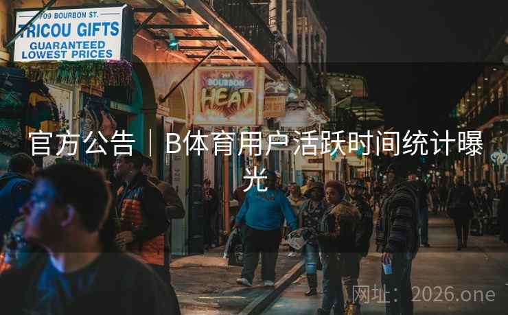 官方公告|B体育用户活跃时间统计曝光