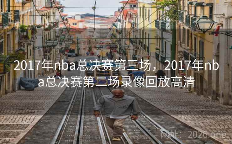 2017年nba总决赛第三场，2017年nba总决赛第二场录像回放高清