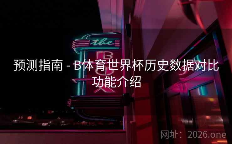 预测指南 - B体育世界杯历史数据对比功能介绍