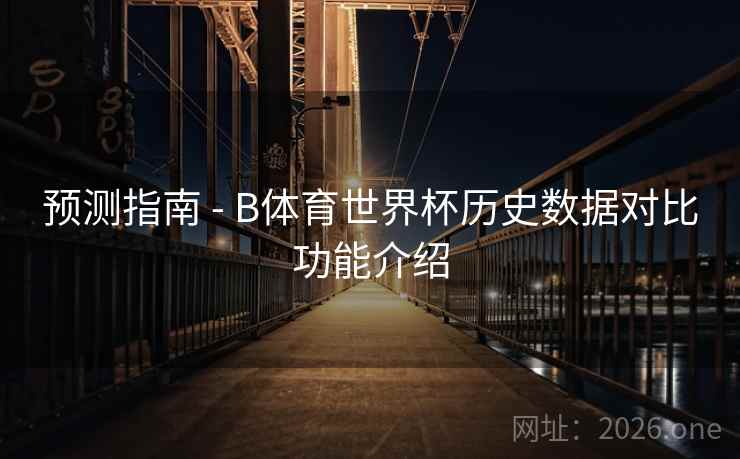 预测指南 - B体育世界杯历史数据对比功能介绍