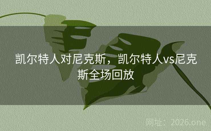 详细阅读:凯尔特人对尼克斯,凯尔特人vs尼克斯全场回放 凯尔特人对尼克斯,凯尔特人vs尼克斯全场回放