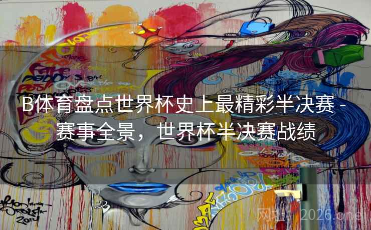 B体育盘点世界杯史上最精彩半决赛 - 赛事全景，世界杯半决赛战绩
