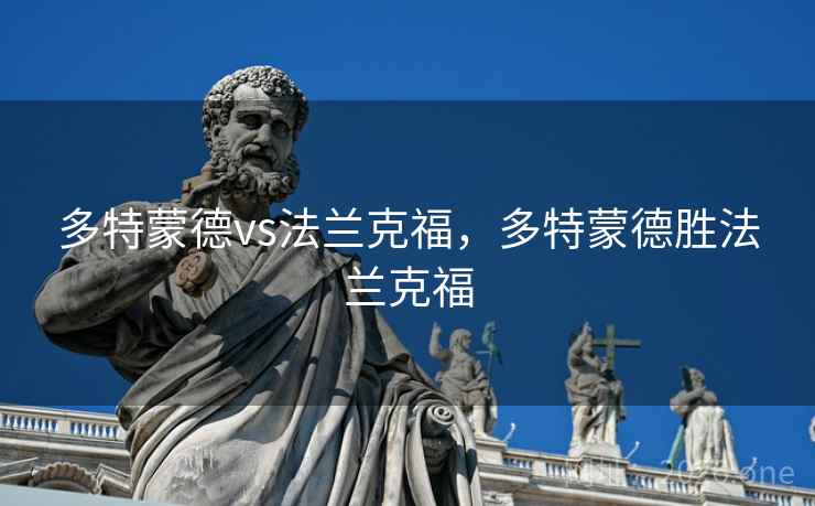 详细阅读:多特蒙德vs法兰克福,多特蒙德胜法兰克福 多特蒙德vs法兰克福,多特蒙德胜法兰克福