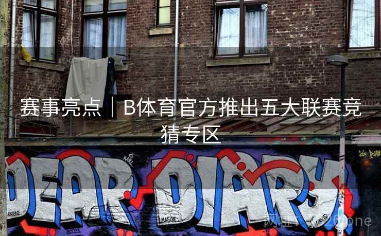 赛事亮点|B体育官方推出五大联赛竞猜专区