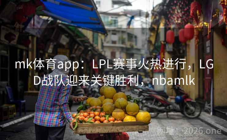 详细阅读:mk体育app:LPL赛事火热进行,LGD战队迎来关键胜利,nbamlk mk体育app:LPL赛事火热进行,LGD战队迎来关键胜利,nbamlk