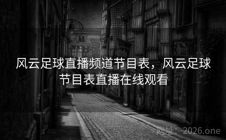 详细阅读:风云足球直播频道节目表,风云足球节目表直播在线观看 风云足球直播频道节目表,风云足球节目表直播在线观看