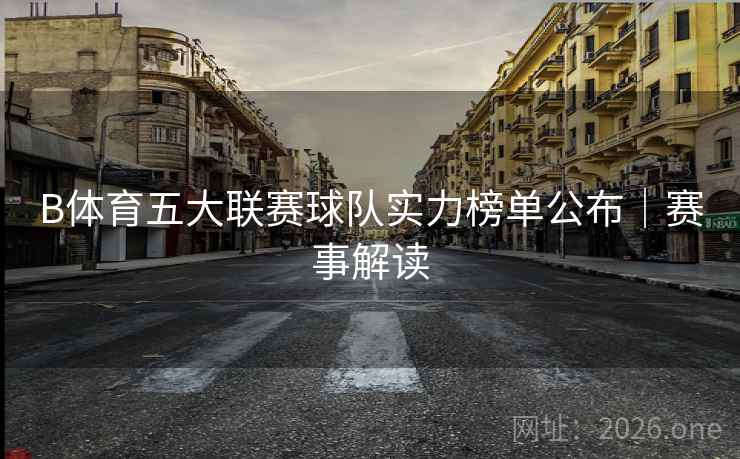 详细阅读:B体育五大联赛球队实力榜单公布|赛事解读 B体育五大联赛球队实力榜单公布|赛事解读