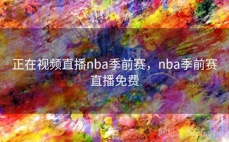 详细阅读:正在视频直播nba季前赛,nba季前赛直播免费 正在视频直播nba季前赛,nba季前赛直播免费