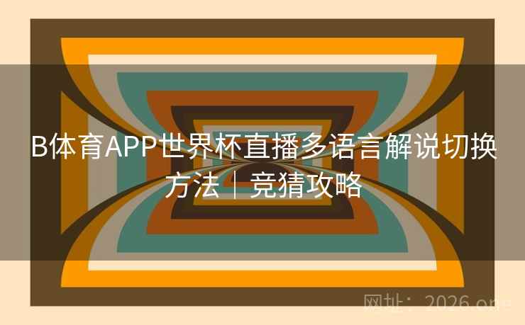 B体育APP世界杯直播多语言解说切换方法|竞猜攻略