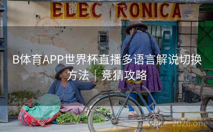 详细阅读:B体育APP世界杯直播多语言解说切换方法|竞猜攻略 B体育APP世界杯直播多语言解说切换方法|竞猜攻略