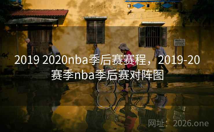 2019 2020nba季后赛赛程，2019-20赛季nba季后赛对阵图