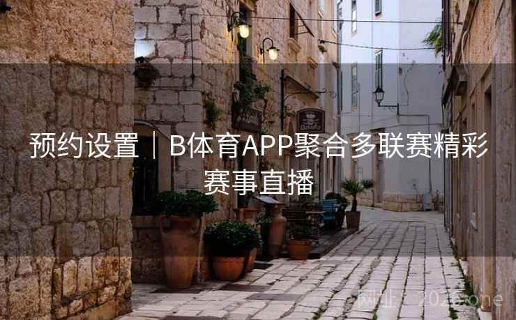预约设置｜B体育APP聚合多联赛精彩赛事直播