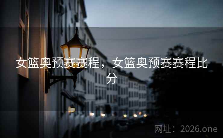 详细阅读:女篮奥预赛赛程,女篮奥预赛赛程比分 女篮奥预赛赛程,女篮奥预赛赛程比分