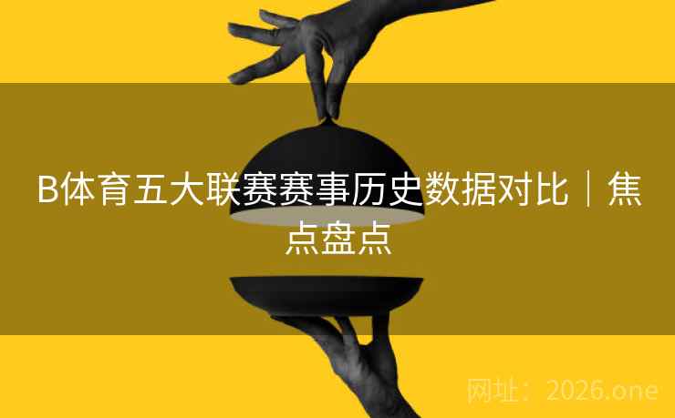 B体育五大联赛赛事历史数据对比|焦点盘点