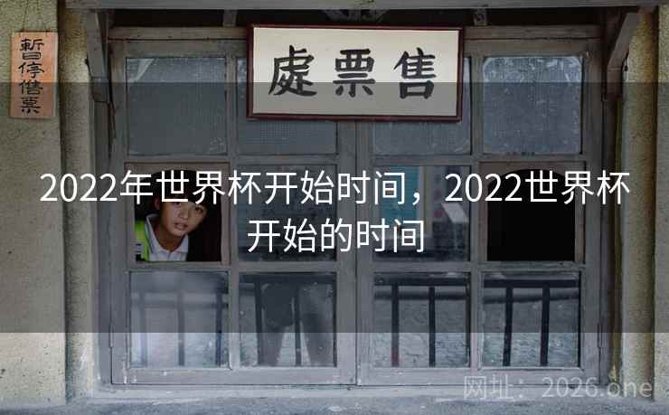 详细阅读:2022年世界杯开始时间,2022世界杯开始的时间 2022年世界杯开始时间,2022世界杯开始的时间