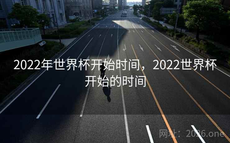 2022年世界杯开始时间,2022世界杯开始的时间