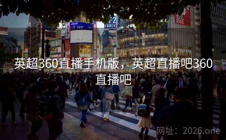 英超360直播手机版,英超直播吧360直播吧