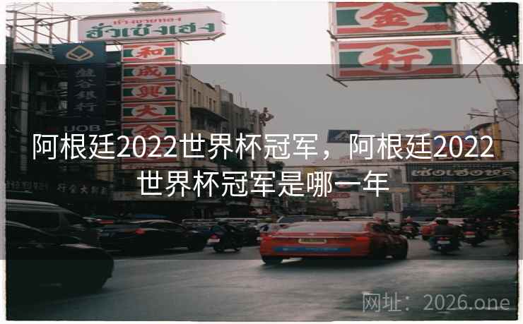 阿根廷2022世界杯冠军,阿根廷2022世界杯冠军是哪一年