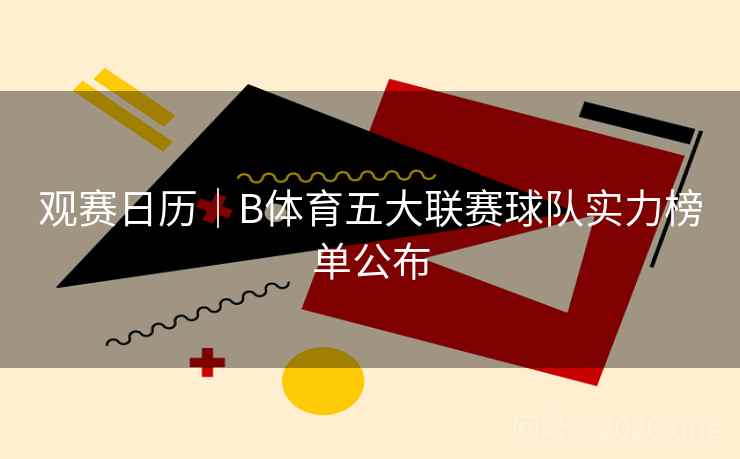 详细阅读:观赛日历|B体育五大联赛球队实力榜单公布 观赛日历|B体育五大联赛球队实力榜单公布