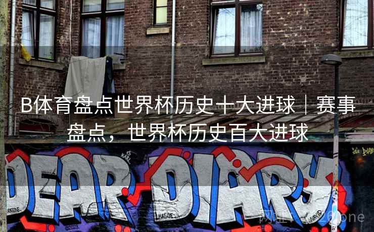 详细阅读:B体育盘点世界杯历史十大进球|赛事盘点,世界杯历史百大进球 B体育盘点世界杯历史十大进球|赛事盘点,世界杯历史百大进球