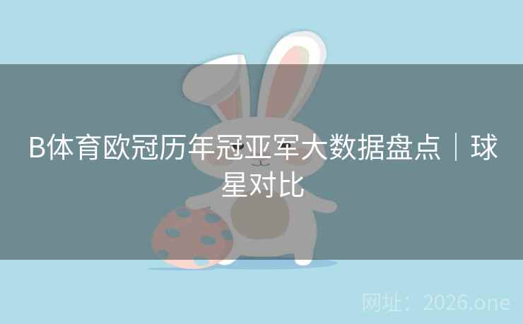 B体育欧冠历年冠亚军大数据盘点|球星对比