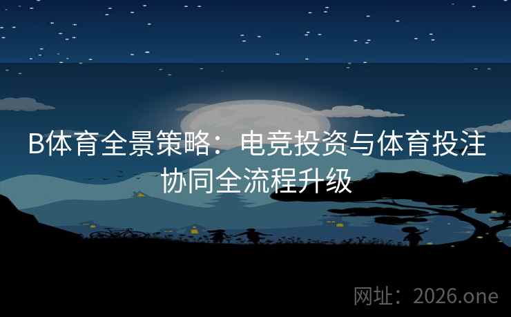 详细阅读:B体育全景策略:电竞投资与体育投注协同全流程升级 B体育全景策略:电竞投资与体育投注协同全流程升级