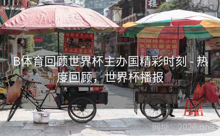 详细阅读:B体育回顾世界杯主办国精彩时刻 - 热度回顾,世界杯播报 B体育回顾世界杯主办国精彩时刻 - 热度回顾,世界杯播报
