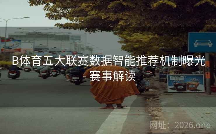 详细阅读:B体育五大联赛数据智能推荐机制曝光 - 赛事解读 B体育五大联赛数据智能推荐机制曝光 - 赛事解读