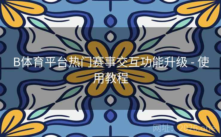 B体育平台热门赛事交互功能升级 - 使用教程