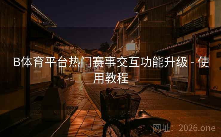 详细阅读:B体育平台热门赛事交互功能升级 - 使用教程 B体育平台热门赛事交互功能升级 - 使用教程