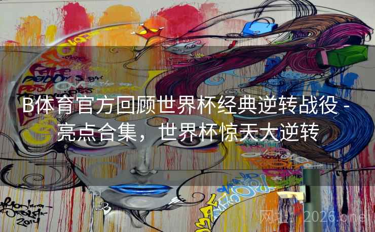 详细阅读:B体育官方回顾世界杯经典逆转战役 - 亮点合集,世界杯惊天大逆转 B体育官方回顾世界杯经典逆转战役 - 亮点合集,世界杯惊天大逆转