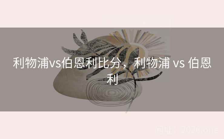 利物浦vs伯恩利比分,利物浦 vs 伯恩利