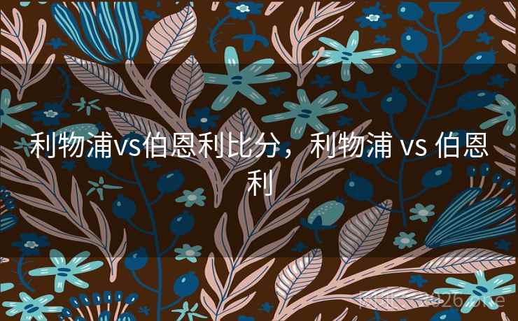 利物浦vs伯恩利比分,利物浦 vs 伯恩利