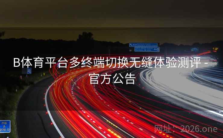 详细阅读:B体育平台多终端切换无缝体验测评 - 官方公告 B体育平台多终端切换无缝体验测评 - 官方公告