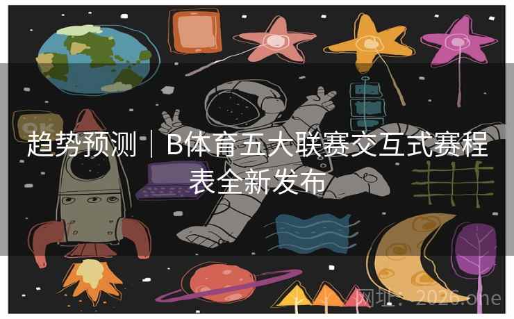 详细阅读:趋势预测|B体育五大联赛交互式赛程表全新发布 趋势预测|B体育五大联赛交互式赛程表全新发布