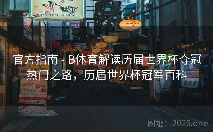 官方指南 - B体育解读历届世界杯夺冠热门之路,历届世界杯冠军百科 官方指南 - B体育解读历届世界杯夺冠热门之路,历届世界杯冠军百科
